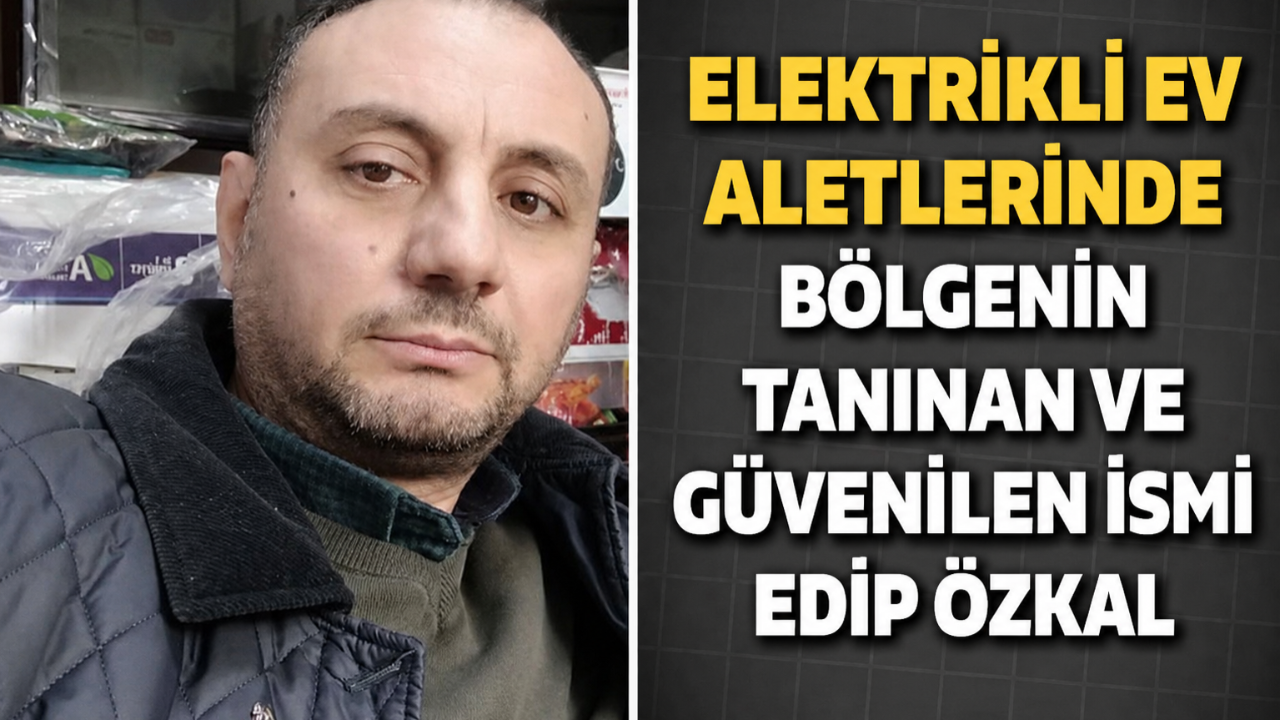 Elektrikli Ev Aletlerinde Bölgenin Tanınan ve Güvenilen İsmi Edip Özkal