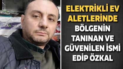 Elektrikli Ev Aletlerinde Bölgenin Tanınan ve Güvenilen İsmi Edip Özkal