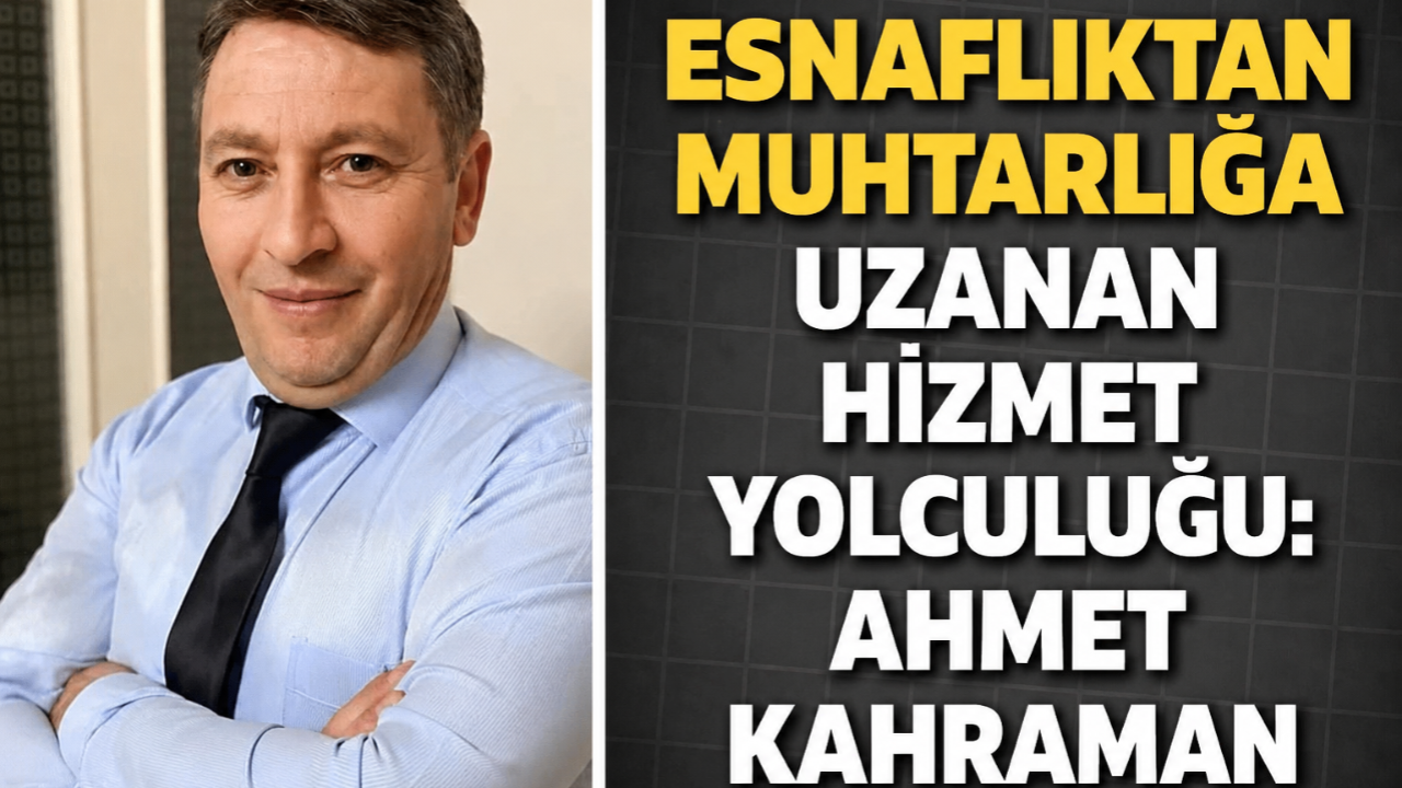 Esnaflıktan Muhtarlığa Uzanan Hizmet Yolculuğu: Ahmet Kahraman