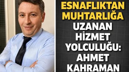 Esnaflıktan Muhtarlığa Uzanan Hizmet Yolculuğu: Ahmet Kahraman