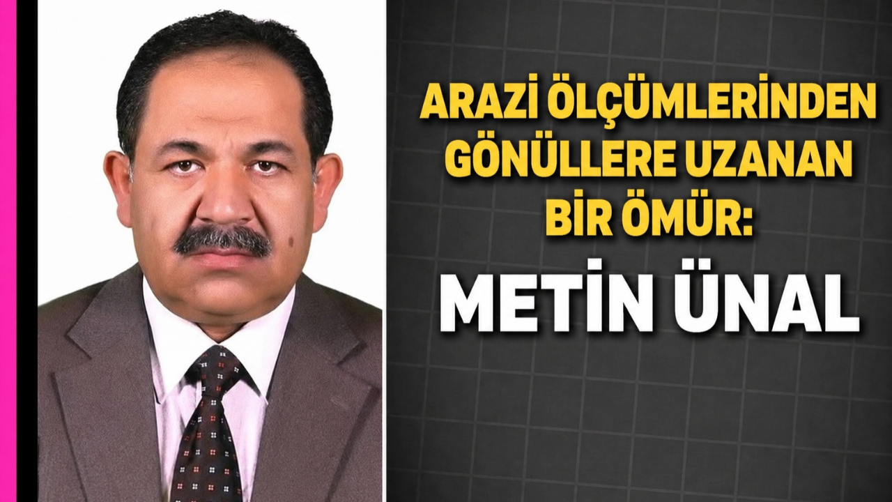 Arazi Ölçümlerinden Gönüllere Uzanan Bir Ömür: Metin Ünal