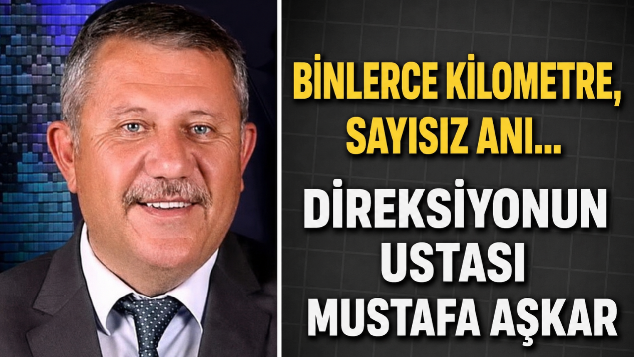 Binlerce Kilometre Sayısız Anı Direksiyonun Ustası Mustafa Aşkar